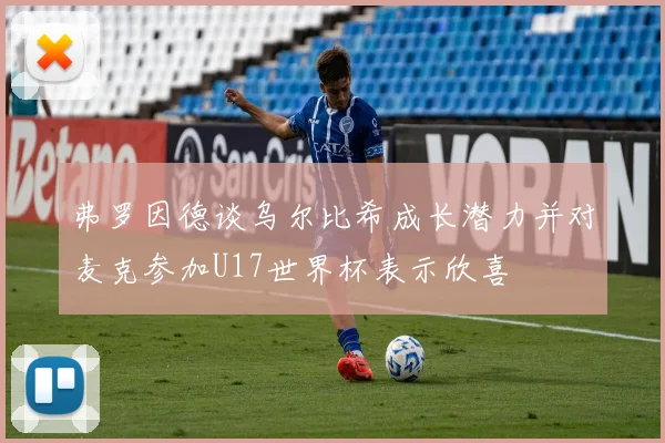 弗罗因德谈乌尔比希成长潜力并对麦克参加U17世界杯表示欣喜