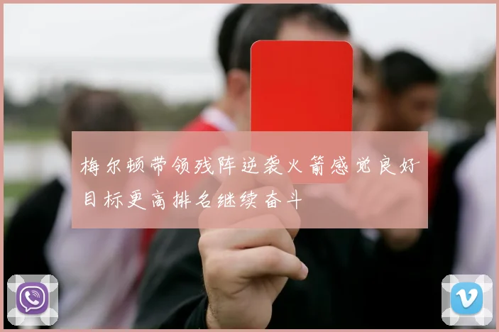 梅尔顿带领残阵逆袭火箭感觉良好目标更高排名继续奋斗
