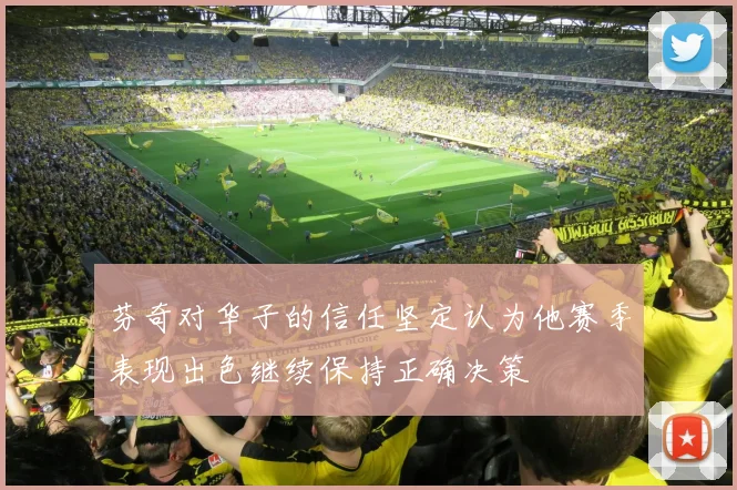 芬奇对华子的信任坚定认为他赛季表现出色继续保持正确决策