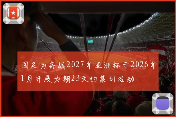 国足为备战2027年亚洲杯于2026年1月开展为期23天的集训活动