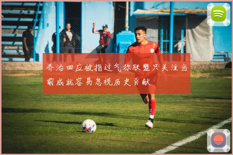 乔治回应被指过气称联盟只关注当前成就容易忽视历史贡献