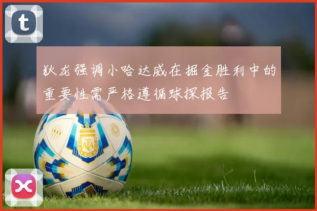 狄龙强调小哈达威在掘金胜利中的重要性需严格遵循球探报告