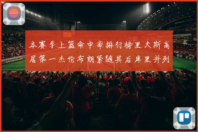 本赛季上篮命中率排行榜里夫斯高居第一杰伦布朗紧随其后库里并列第六