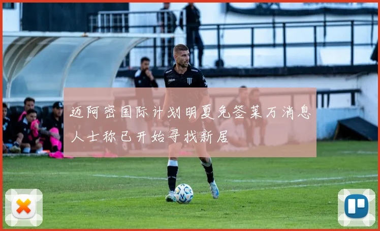 迈阿密国际计划明夏免签莱万消息人士称已开始寻找新居