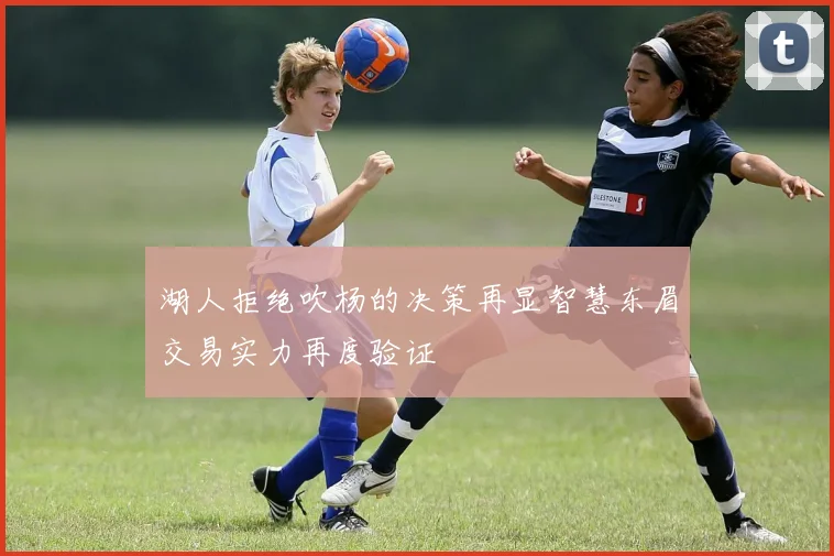 湖人拒绝吹杨的决策再显智慧东眉交易实力再度验证